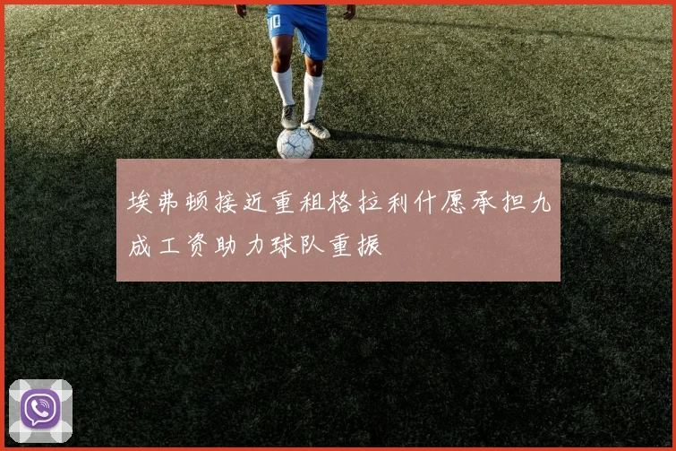 埃弗顿接近重租格拉利什愿承担九成工资助力球队重振