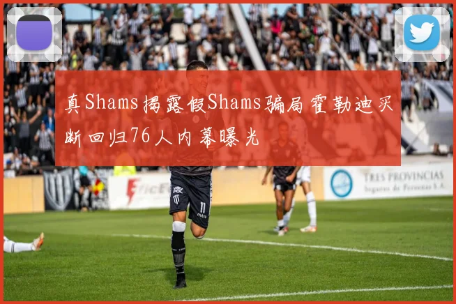 真Shams揭露假Shams骗局霍勒迪买断回归76人内幕曝光