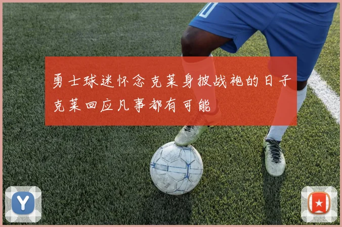 勇士球迷怀念克莱身披战袍的日子克莱回应凡事都有可能